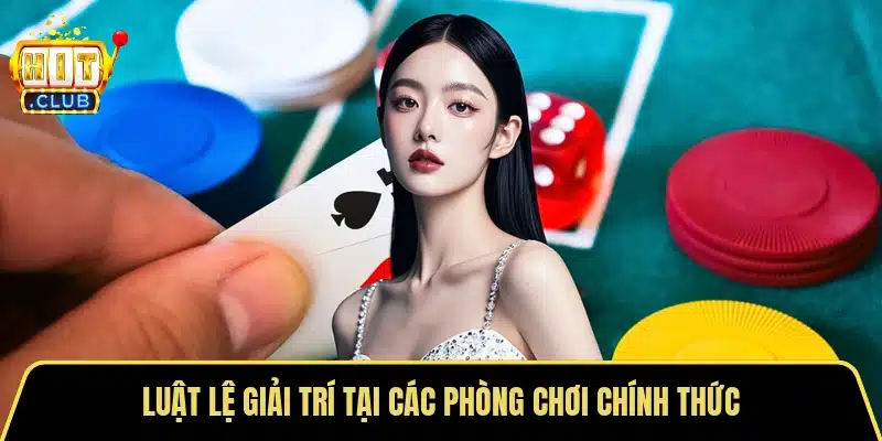 Luật lệ giải trí tại các phòng chơi chính thức