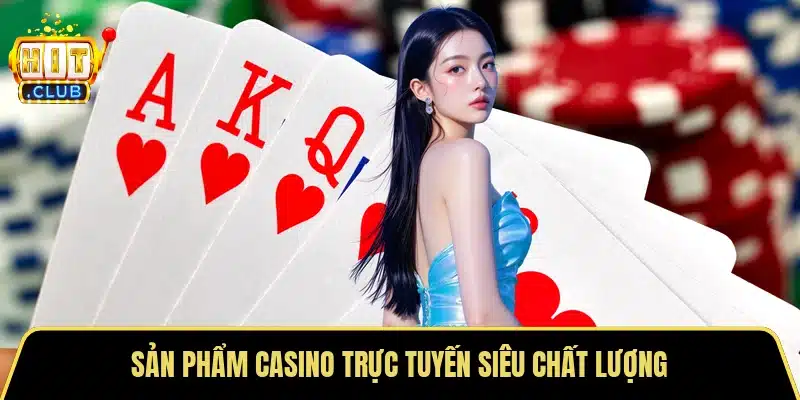 Sản phẩm casino trực tuyến siêu chất lượng