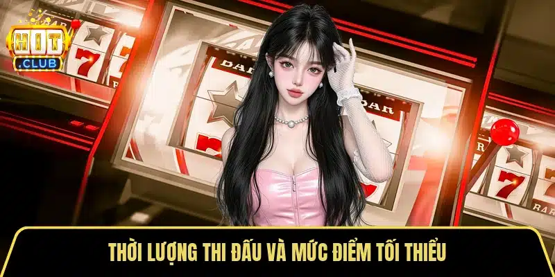 Thời lượng thi đấu và mức điểm tối thiểu