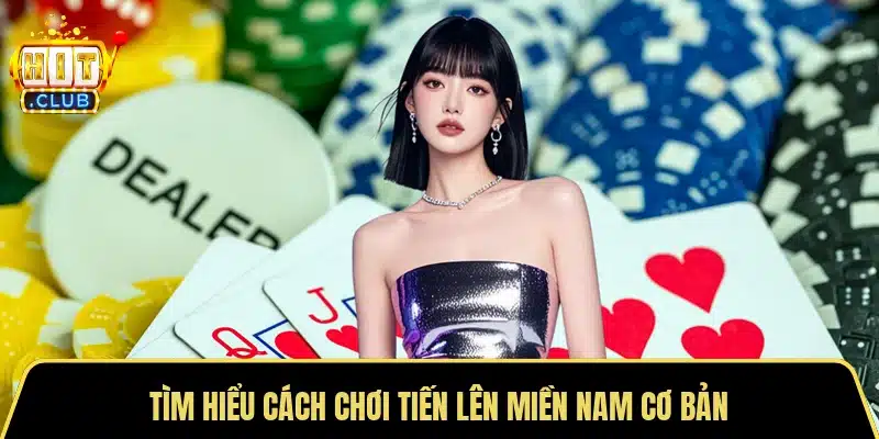 Tìm hiểu cách chơi Tiến lên miền Nam cơ bản