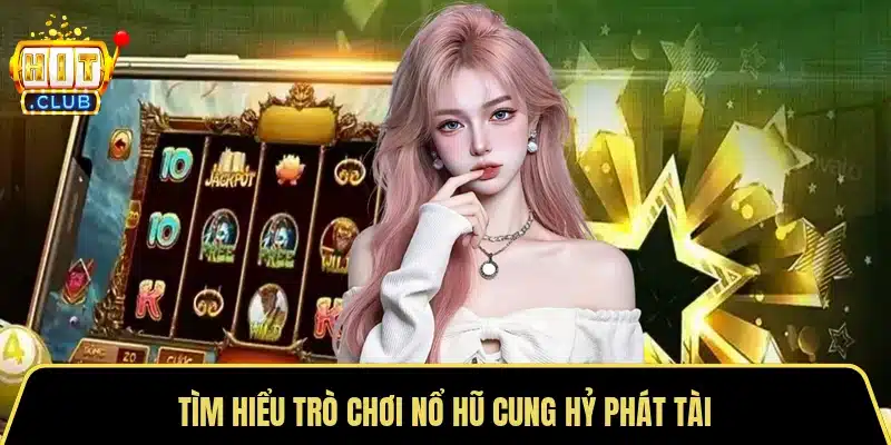 Tìm hiểu trò chơi nổ hũ cung hỷ phát tài