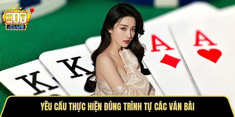 Yêu cầu thực hiện đúng trình tự các ván bài
